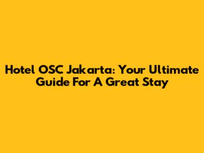 Hotel OSC Jakarta: Your Ultimate Guide For A Great Stay