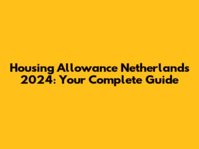 Housing Allowance Netherlands 2024: Your Complete Guide