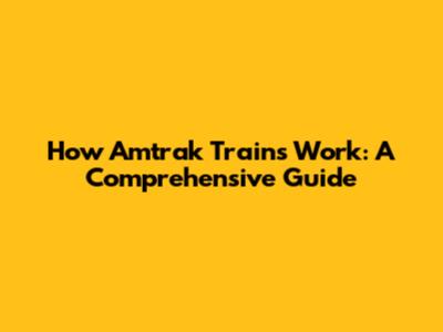 How Amtrak Trains Work: A Comprehensive Guide