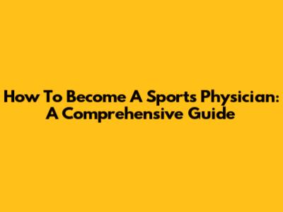 How To Become A Sports Physician: A Comprehensive Guide