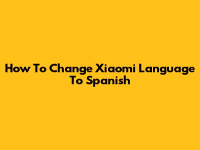 How To Change Xiaomi Language To Spanish