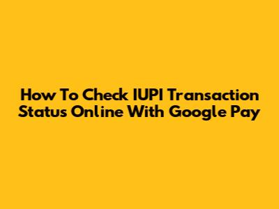 How To Check IUPI Transaction Status Online With Google Pay