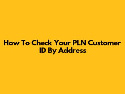 How To Check Your PLN Customer ID By Address