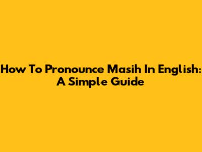 How To Pronounce "Masih" In English: A Simple Guide