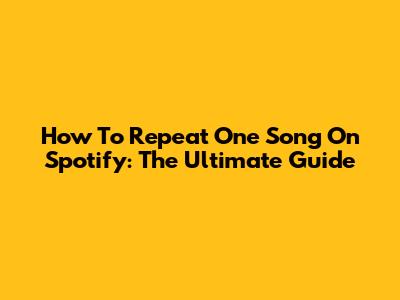 How To Repeat One Song On Spotify: The Ultimate Guide