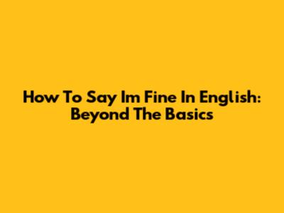 How To Say 'I'm Fine' In English: Beyond The Basics