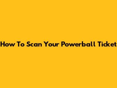 How To Scan Your Powerball Ticket