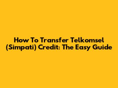 How To Transfer Telkomsel (Simpati) Credit: The Easy Guide