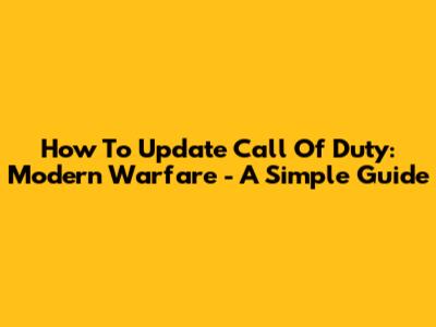How To Update Call Of Duty: Modern Warfare - A Simple Guide
