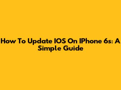 How To Update IOS On IPhone 6s: A Simple Guide