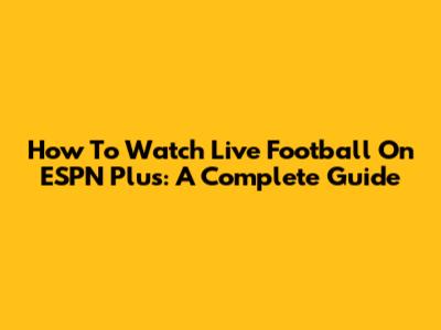 How To Watch Live Football On ESPN Plus: A Complete Guide