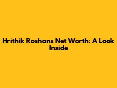 Hrithik Roshan's Net Worth: A Look Inside