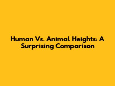 Human Vs. Animal Heights: A Surprising Comparison