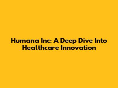 Humana Inc: A Deep Dive Into Healthcare Innovation