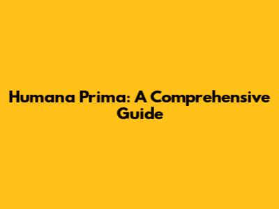 Humana Prima: A Comprehensive Guide