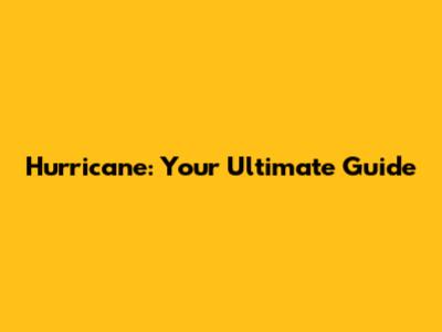 Hurricane: Your Ultimate Guide