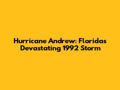 Hurricane Andrew: Florida's Devastating 1992 Storm