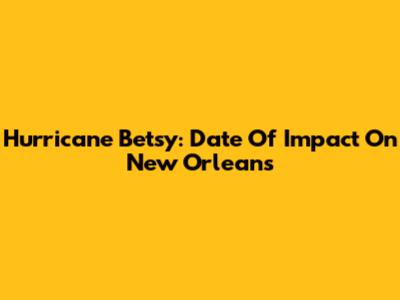 Hurricane Betsy: Date Of Impact On New Orleans