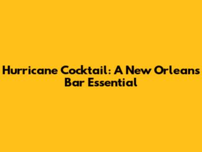 Hurricane Cocktail: A New Orleans Bar Essential