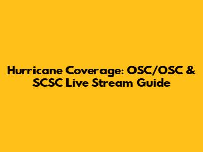 Hurricane Coverage: OSC/OSC & SCSC Live Stream Guide