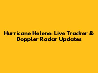 Hurricane Helene: Live Tracker & Doppler Radar Updates