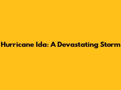 Hurricane Ida: A Devastating Storm