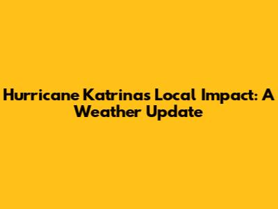 Hurricane Katrina's Local Impact: A Weather Update