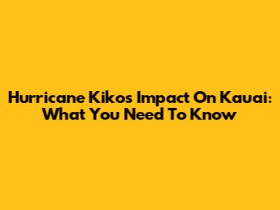 Hurricane Kiko's Impact On Kauai: What You Need To Know