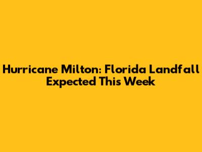 Hurricane Milton: Florida Landfall Expected This Week