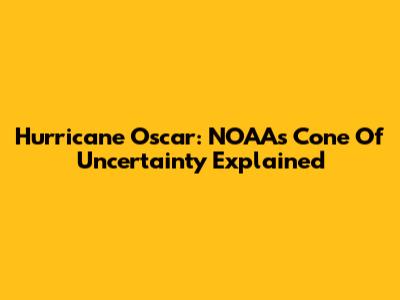 Hurricane Oscar: NOAA's Cone Of Uncertainty Explained