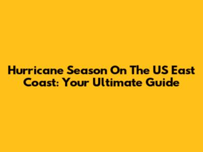 Hurricane Season On The US East Coast: Your Ultimate Guide