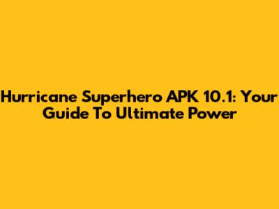 Hurricane Superhero APK 10.1: Your Guide To Ultimate Power