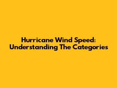 Hurricane Wind Speed: Understanding The Categories