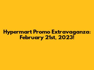Hypermart Promo Extravaganza: February 21st, 2023!