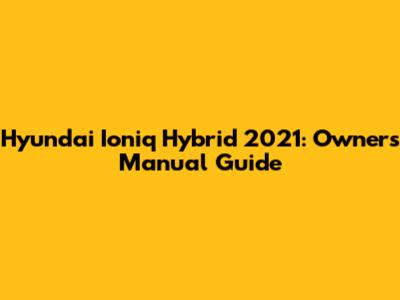 Hyundai Ioniq Hybrid 2021: Owner's Manual Guide