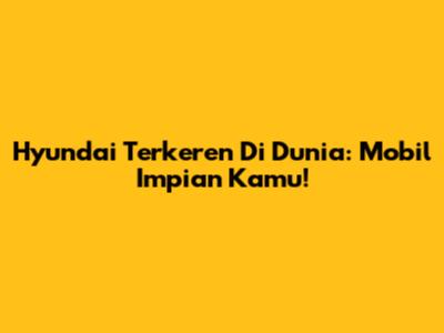 Hyundai Terkeren Di Dunia: Mobil Impian Kamu!