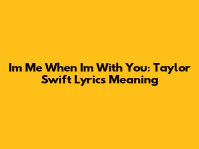 I'm Me When I'm With You: Taylor Swift Lyrics Meaning