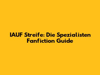IAUF Streife: Die Spezialisten Fanfiction Guide
