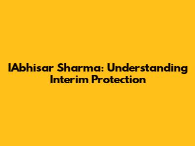 IAbhisar Sharma: Understanding Interim Protection