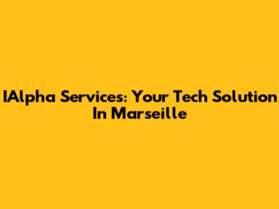 IAlpha Services: Your Tech Solution In Marseille
