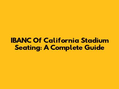IBANC Of California Stadium Seating: A Complete Guide