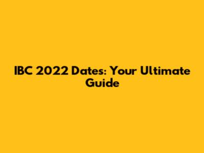 IBC 2022 Dates: Your Ultimate Guide