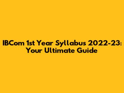 IBCom 1st Year Syllabus 2022-23: Your Ultimate Guide