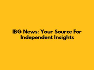 IBG News: Your Source For Independent Insights