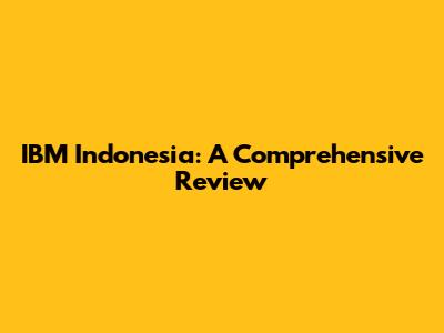 IBM Indonesia: A Comprehensive Review