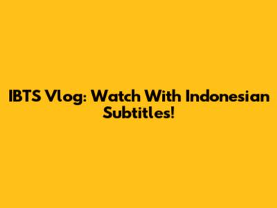 IBTS Vlog: Watch With Indonesian Subtitles!