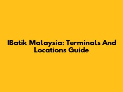 IBatik Malaysia: Terminals And Locations Guide