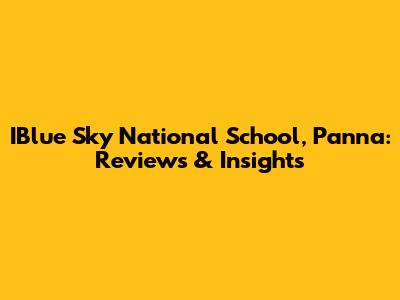 IBlue Sky National School, Panna: Reviews & Insights