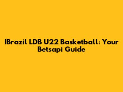 IBrazil LDB U22 Basketball: Your Betsapi Guide