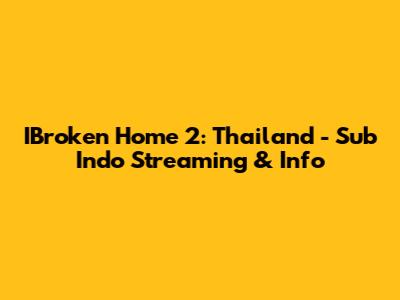 IBroken Home 2: Thailand - Sub Indo Streaming & Info